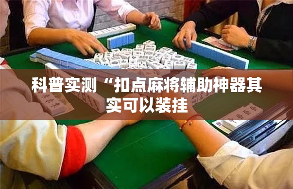 科普实测“扣点麻将辅助神器其实可以装挂