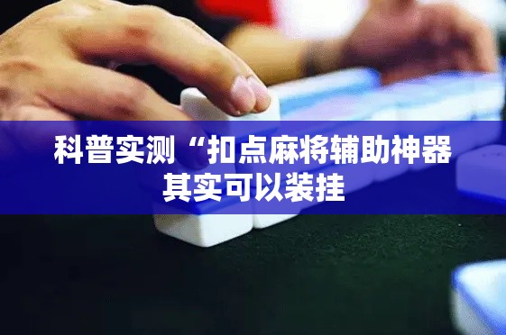 科普实测“扣点麻将辅助神器其实可以装挂