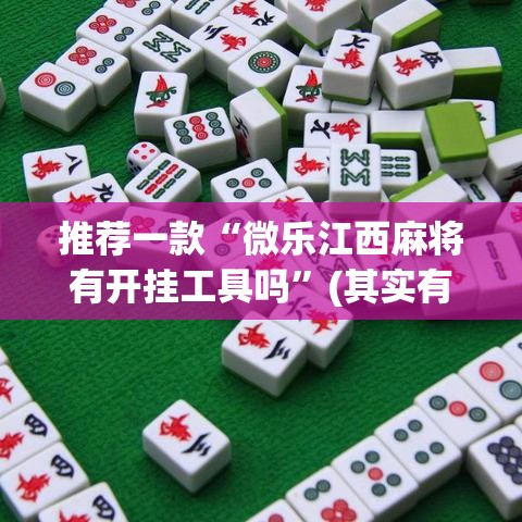 推荐一款“微乐江西麻将有开挂工具吗”(其实有挂)