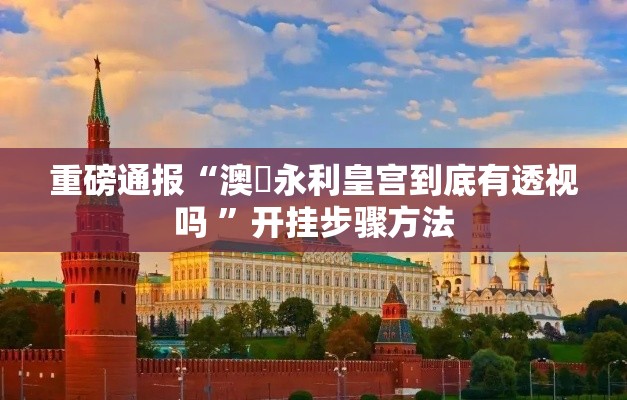 重磅通报“澳門永利皇宫到底有透视吗 ”开挂步骤方法