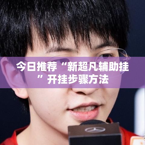 今日推荐“新超凡辅助挂”开挂步骤方法