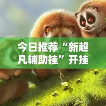 今日推荐“新超凡辅助挂”开挂步骤方法
