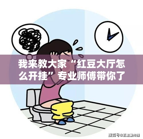 我来教大家“红豆大厅怎么开挂”专业师傅带你了解