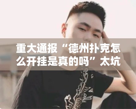 重大通报“德州扑克怎么开挂是真的吗”太坑了真的有挂