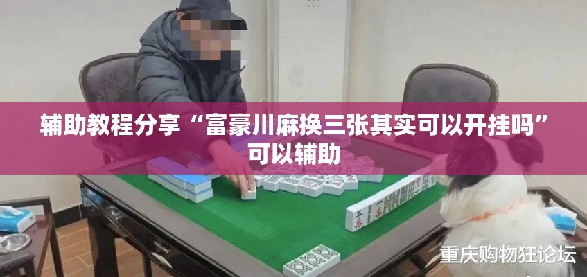 辅助教程分享“富豪川麻换三张其实可以开挂吗”可以辅助