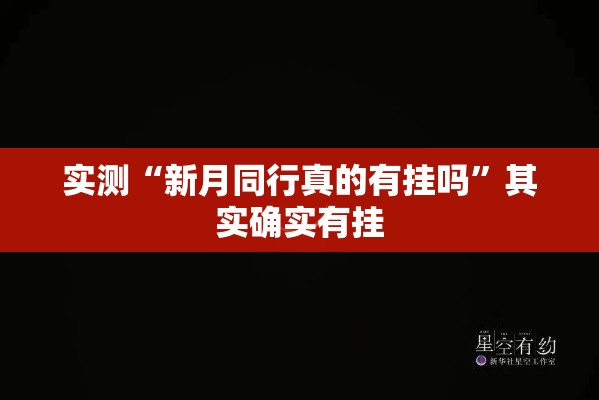 实测“新月同行真的有挂吗”其实确实有挂
