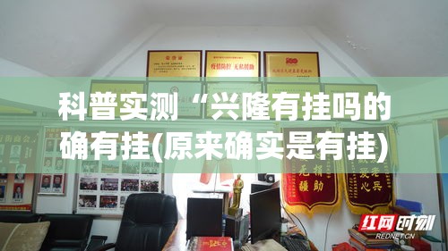 科普实测“兴隆有挂吗的确有挂(原来确实是有挂) 科普实测“兴隆有挂吗的确有挂(原来确实是有挂)