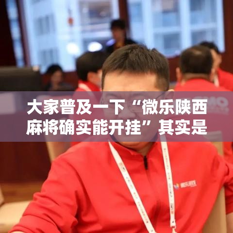 大家普及一下“微乐陕西麻将确实能开挂”其实是有挂