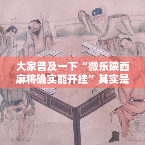 大家普及一下“微乐陕西麻将确实能开挂	”其实是有挂