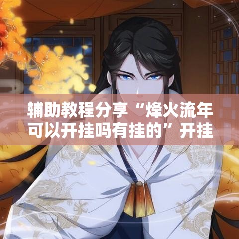 辅助教程分享“烽火流年可以开挂吗有挂的”开挂作弊