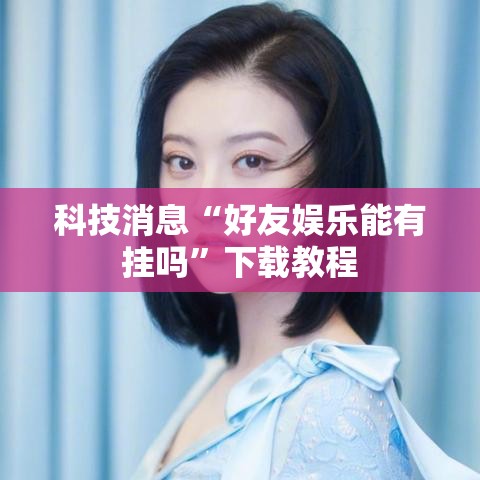 科技消息“好友娱乐能有挂吗”下载教程