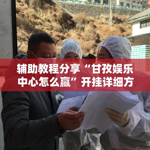 辅助教程分享“甘孜娱乐中心怎么赢	”开挂详细方法