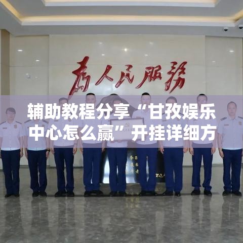 辅助教程分享“甘孜娱乐中心怎么赢”开挂详细方法