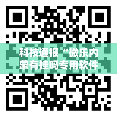 科技通报“微乐内蒙有挂吗专用软件”专业师傅带你了解