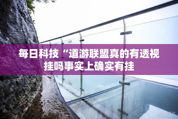 每日科技“道游联盟真的有透视挂吗事实上确实有挂 每日科技“道游联盟真的有透视挂吗事实上确实有挂