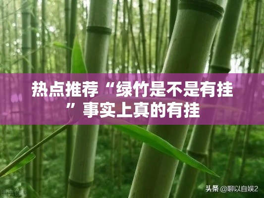 热点推荐“绿竹是不是有挂	”事实上真的有挂