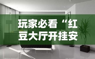 玩家必看“红豆大厅开挂安全吗真可以装挂 玩家必看“红豆大厅开挂安全吗真可以装挂