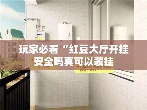 玩家必看“红豆大厅开挂安全吗真可以装挂 玩家必看“红豆大厅开挂安全吗真可以装挂