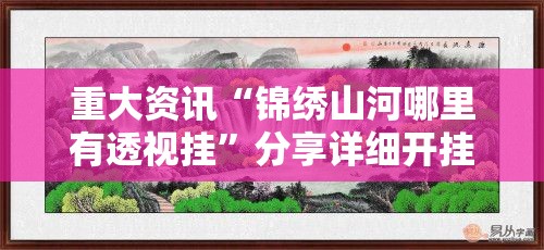 重大资讯“锦绣山河哪里有透视挂	”分享详细开挂教程