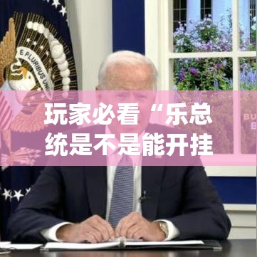 玩家必看“乐总统是不是能开挂”开挂神器