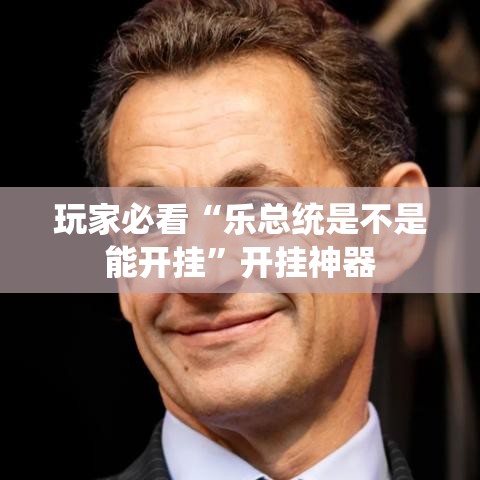 玩家必看“乐总统是不是能开挂	”开挂神器