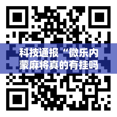 科技通报“微乐内蒙麻将真的有挂吗”确实真的有挂