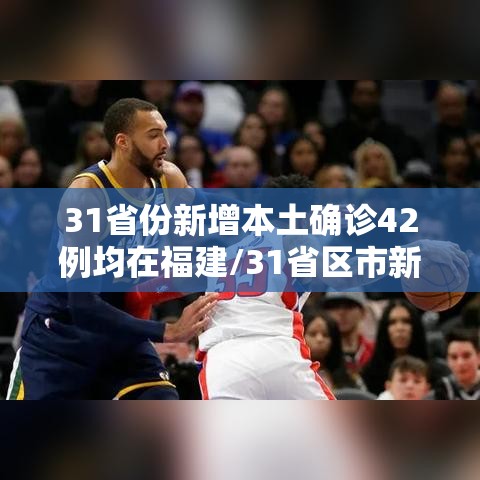 31省份新增本土确诊42例均在福建/31省区市新增确诊144例 本土126例 31省份新增本土确诊42例均在福建/31省区市新增确诊144例 本土126例
