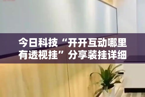 今日科技“开开互动哪里有透视挂”分享装挂详细步骤