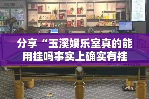 分享“玉溪娱乐室真的能用挂吗事实上确实有挂
