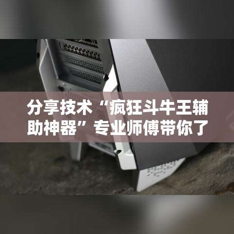分享技术“疯狂斗牛王辅助神器	”专业师傅带你了解