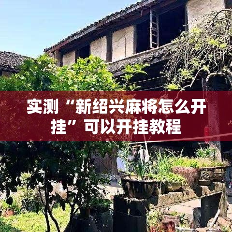 实测“新绍兴麻将怎么开挂”可以开挂教程