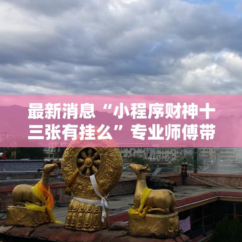最新消息“小程序财神十三张有挂么”专业师傅带你了解