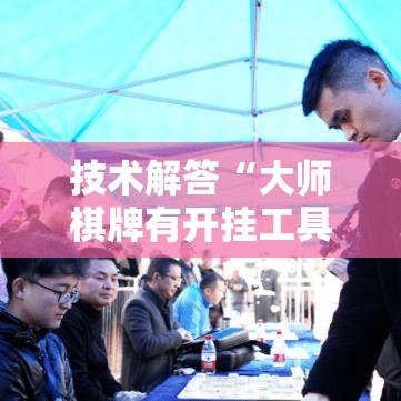 技术解答“大师棋牌有开挂工具吗”确实真的有挂