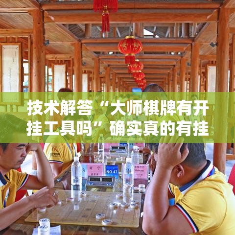 技术解答“大师棋牌有开挂工具吗”确实真的有挂