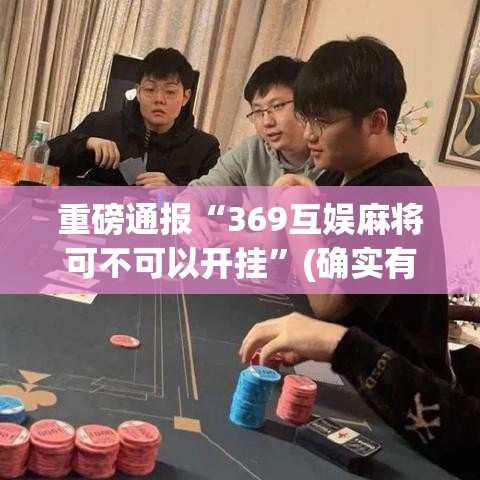重磅通报“369互娱麻将可不可以开挂”(确实有挂)