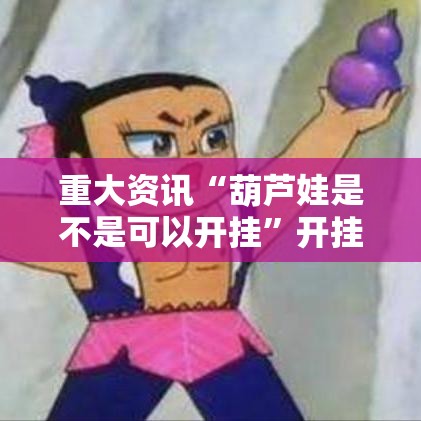 重大资讯“葫芦娃是不是可以开挂	”开挂神器