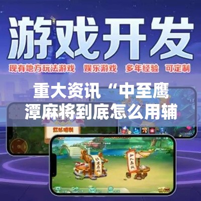 重大资讯“中至鹰潭麻将到底怎么用辅助”详细开挂玩法