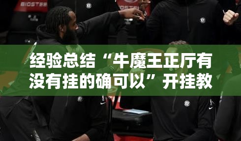 经验总结“牛魔王正厅有没有挂的确可以”开挂教学