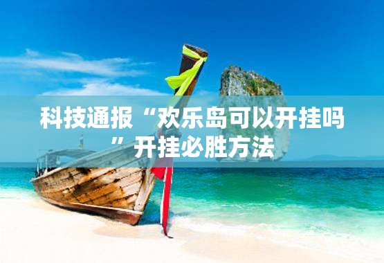 科技通报“欢乐岛可以开挂吗”开挂必胜方法