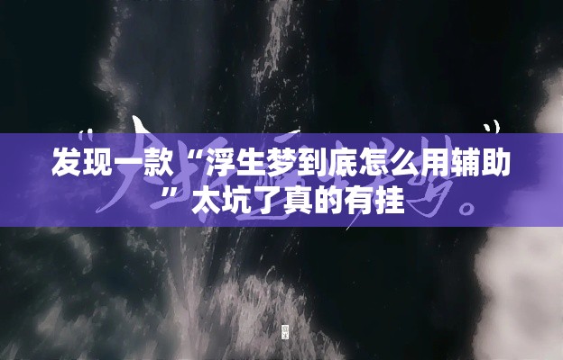 发现一款“浮生梦到底怎么用辅助”太坑了真的有挂