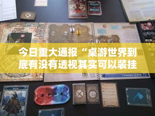 今日重大通报“桌游世界到底有没有透视其实可以装挂 今日重大通报“桌游世界到底有没有透视其实可以装挂