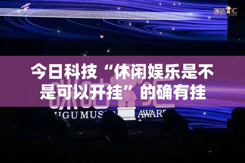 今日科技“休闲娱乐是不是可以开挂”的确有挂