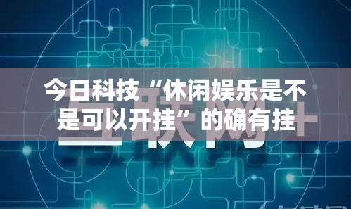 今日科技“休闲娱乐是不是可以开挂”的确有挂