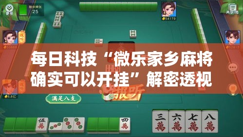 每日科技“微乐家乡麻将确实可以开挂”解密透视猫腻