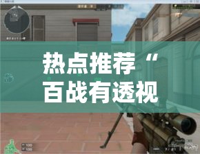 热点推荐“百战有透视挂吗	”可以开挂
