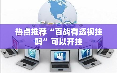 热点推荐“百战有透视挂吗”可以开挂