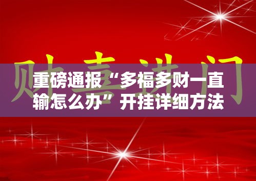 重磅通报“多福多财一直输怎么办”开挂详细方法