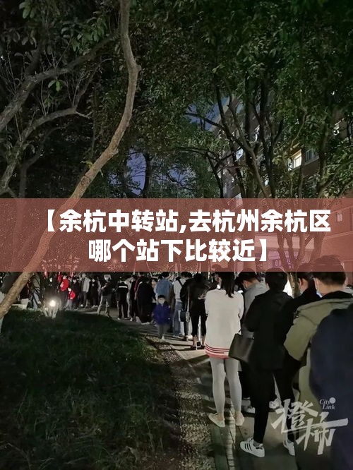 【余杭中转站,去杭州余杭区哪个站下比较近】
