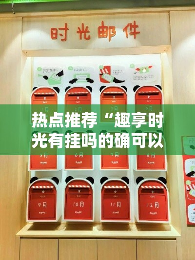 热点推荐“趣享时光有挂吗的确可以	”事实上确实有挂