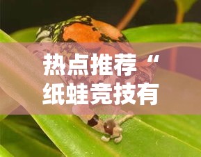 热点推荐“纸蛙竞技有透视挂吗	”确实是有挂的